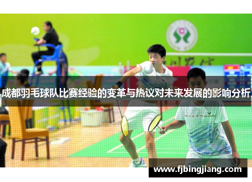 成都羽毛球队比赛经验的变革与热议对未来发展的影响分析