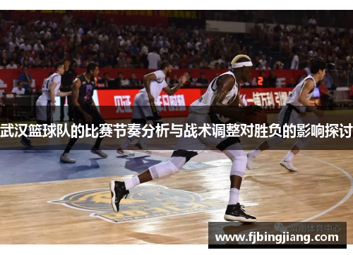 武汉篮球队的比赛节奏分析与战术调整对胜负的影响探讨