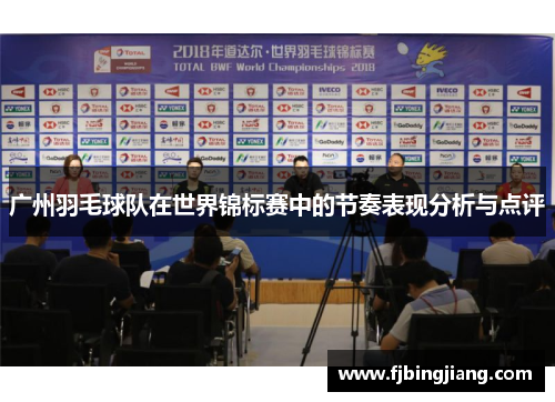 广州羽毛球队在世界锦标赛中的节奏表现分析与点评