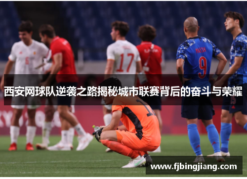 西安网球队逆袭之路揭秘城市联赛背后的奋斗与荣耀