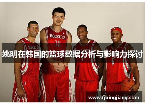 姚明在韩国的篮球数据分析与影响力探讨