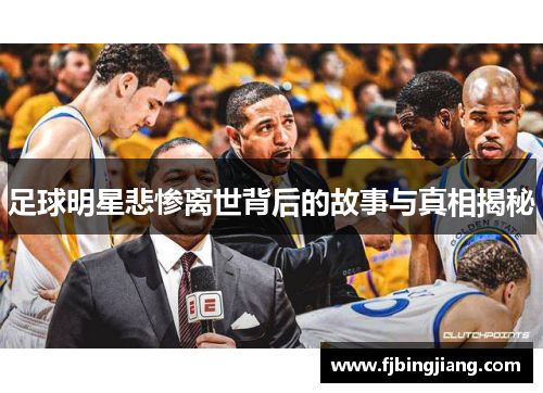 足球明星悲惨离世背后的故事与真相揭秘