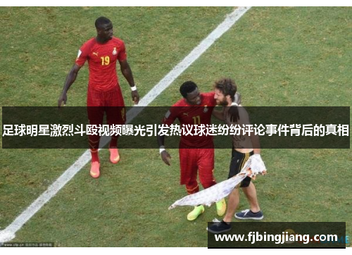 足球明星激烈斗殴视频曝光引发热议球迷纷纷评论事件背后的真相