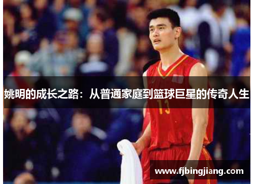 姚明的成长之路：从普通家庭到篮球巨星的传奇人生