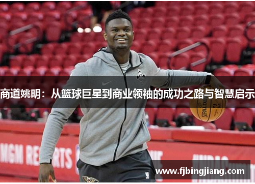 商道姚明：从篮球巨星到商业领袖的成功之路与智慧启示