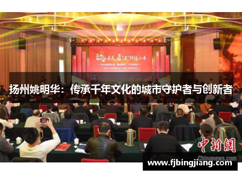 扬州姚明华：传承千年文化的城市守护者与创新者