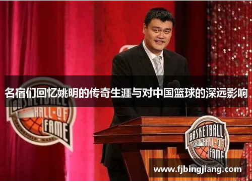 名宿们回忆姚明的传奇生涯与对中国篮球的深远影响