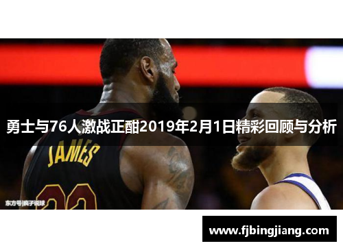 勇士与76人激战正酣2019年2月1日精彩回顾与分析
