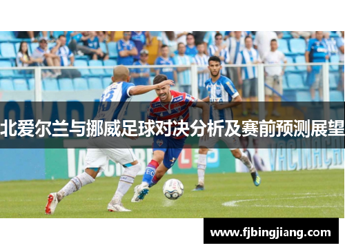 北爱尔兰与挪威足球对决分析及赛前预测展望
