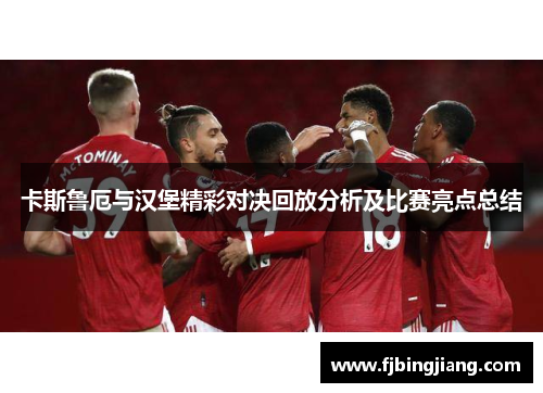 卡斯鲁厄与汉堡精彩对决回放分析及比赛亮点总结